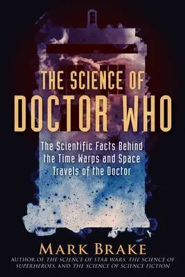 The Science of Doctor Who: Naukowe fakty kryjące się za zakrzywieniami czasu i kosmicznymi podróżami Doktora - The Science of Doctor Who: The Scientific Facts Behind the Time Warps and Space Travels of the Doctor