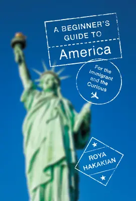 Przewodnik dla początkujących po Ameryce: Dla imigrantów i ciekawskich - A Beginner's Guide to America: For the Immigrant and the Curious