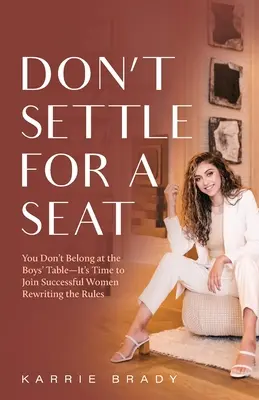 Don't Settle For a Seat: You Don't Belong at the Boys' Table - Czas dołączyć do kobiet sukcesu zmieniających zasady - Don't Settle For a Seat: You Don't Belong at the Boys' Table-It's Time to Join Successful Women Rewriting the Rules