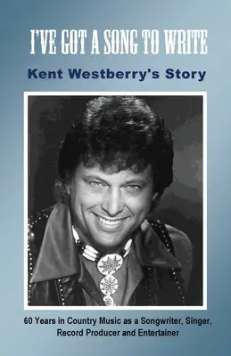 Mam piosenkę do napisania: Historia Kenta Westberry'ego: 60 lat w muzyce country jako autor tekstów, piosenkarz, producent nagrań i konferansjer - I've Got a Song to Write: Kent Westberry's Story: 60 Years in Country Music as a Songwriter, Singer, Record Producer, and Entertainer