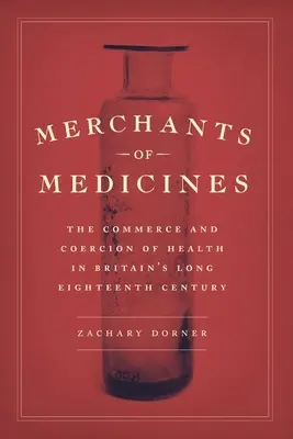 Handlarze lekami: Handel i przymus zdrowotny w Wielkiej Brytanii w XVIII wieku - Merchants of Medicines: The Commerce and Coercion of Health in Britain's Long Eighteenth Century