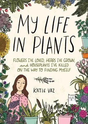 Moje życie w roślinach: Kwiaty, które kochałem, zioła, które uprawiałem i rośliny domowe, które zabiłem na drodze do odnalezienia siebie - My Life in Plants: Flowers I've Loved, Herbs I've Grown, and Houseplants I've Killed on the Way to Finding Myself