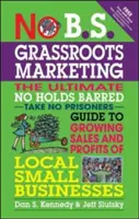 No B.S. Grassroots Marketing: The Ultimate No Holds Barred Take No Prisoner Guide to Growing Sales and Profits of Local Small Businesses