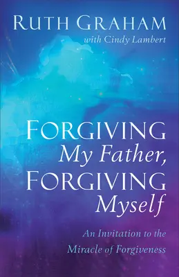 Przebaczając ojcu, przebaczam sobie: Zaproszenie do cudu przebaczenia - Forgiving My Father, Forgiving Myself: An Invitation to the Miracle of Forgiveness