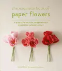 Wykwintna księga papierowych kwiatów: Przewodnik po tworzeniu niewiarygodnie realistycznych papierowych kwiatów - The Exquisite Book of Paper Flowers: A Guide to Making Unbelievably Realistic Paper Blooms