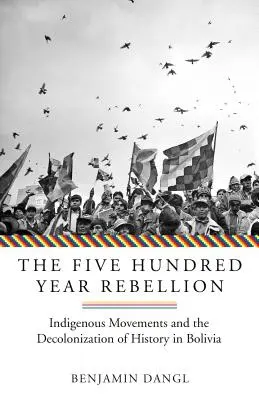 Pięćsetletni bunt: Ruchy tubylcze i dekolonizacja historii w Boliwii - The Five Hundred Year Rebellion: Indigenous Movements and the Decolonization of History in Bolivia