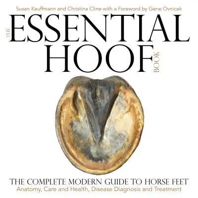 The Essential Hoof Book: Kompletny, nowoczesny przewodnik po końskich kopytach - anatomia, pielęgnacja i zdrowie, diagnostyka i leczenie chorób - The Essential Hoof Book: The Complete Modern Guide to Horse Feet - Anatomy, Care and Health, Disease Diagnosis and Treatment