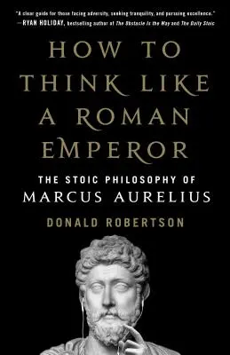 Jak myśleć jak rzymski cesarz: Filozofia stoicka Marka Aureliusza - How to Think Like a Roman Emperor: The Stoic Philosophy of Marcus Aurelius