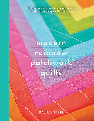 Nowoczesne tęczowe patchworki: 14 tętniących życiem projektów tęczowych patchworków oraz przydatne techniki, porady i triki - Modern Rainbow Patchwork Quilts: 14 Vibrant Rainbow Patchwork Quilt Projects, Plus Handy Techniques, Tips and Tricks