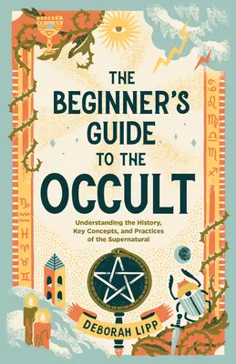 Przewodnik dla początkujących po okultyzmie: Zrozumienie historii, kluczowych pojęć i praktyk nadprzyrodzonych - The Beginner's Guide to the Occult: Understanding the History, Key Concepts, and Practices of the Supernatural