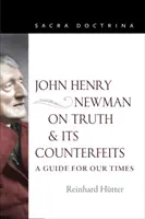 John Henry Newman o prawdzie i jej podróbkach: Przewodnik na nasze czasy - John Henry Newman on Truth and Its Counterfeits: A Guide for Our Times