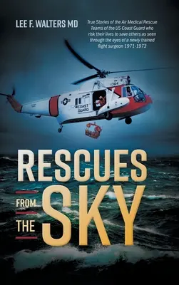 Rescues from the Sky: True Stories of the Air Medical Rescue Teams of the US Coast Guard who risk their lives to save others as seen through