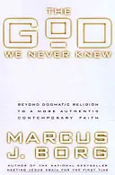 Bóg, którego nigdy nie znaliśmy: poza dogmatyczną religią do bardziej autentycznej współczesnej wiary - The God We Never Knew: Beyond Dogmatic Religion to a More Authenthic Contemporary Faith