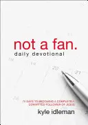 Nie jestem fanem: 75 dni, by stać się całkowicie oddanym naśladowcą Jezusa - Not a Fan Daily Devotional: 75 Days to Becoming a Completely Committed Follower of Jesus