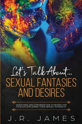 Porozmawiajmy o... Fantazje i pragnienia seksualne: Pytania i początki rozmowy dla par odkrywających swoje zainteresowania seksualne - Let's Talk About... Sexual Fantasies and Desires: Questions and Conversation Starters for Couples Exploring Their Sexual Interests