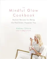 Książka kucharska Mindful Glow: Promienne przepisy na bycie najzdrowszym i najszczęśliwszym człowiekiem - The Mindful Glow Cookbook: Radiant Recipes for Being the Healthiest, Happiest You