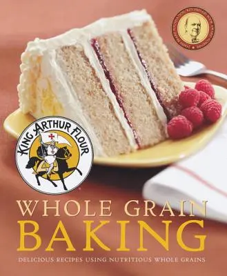 King Arthur Flour Whole Grain Baking: Pyszne przepisy z wykorzystaniem pożywnych produktów pełnoziarnistych - King Arthur Flour Whole Grain Baking: Delicious Recipes Using Nutritious Whole Grains