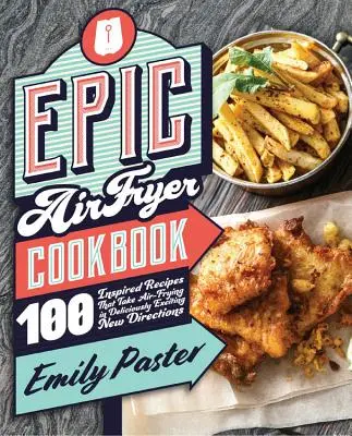 Epic Air Fryer Cookbook: 100 inspirowanych przepisów, które wprowadzają smażenie na powietrzu w pysznie ekscytujących nowych kierunkach - Epic Air Fryer Cookbook: 100 Inspired Recipes That Take Air-Frying in Deliciously Exciting New Directions