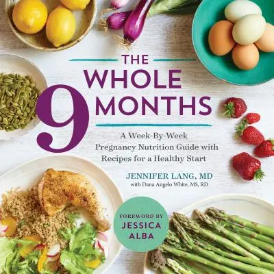 The Whole 9 Months: Tygodniowy przewodnik żywieniowy dla kobiet w ciąży z przepisami na zdrowy start - The Whole 9 Months: A Week-By-Week Pregnancy Nutrition Guide with Recipes for a Healthy Start