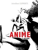 Anime - historia (Clements Jonathan (autor/scenarzysta UK)) - Anime - A History (Clements Jonathan (Author/Scriptwriter UK))