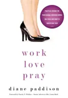 Pracuj, kochaj, módl się: Praktyczna mądrość dla profesjonalnych chrześcijanek i tych, którzy chcą je zrozumieć - Work, Love, Pray: Practical Wisdom for Professional Christian Women and Those Who Want to Understand Them