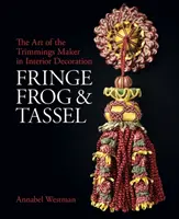 Frędzle, żaboty i frędzle: Sztuka tworzenia ozdób - Fringe, Frog and Tassel: The Art of the Trimmings-Maker