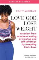 Kochaj Boga, schudnij: Wolność od emocjonalnego jedzenia, przejadania się i samosabotażu dzięki przyjęciu Bożej Miłości - Love God, Lose Weight: Freedom from emotional eating, overeating and self-sabotage by accepting God's Love