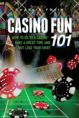 Casino Fun 101: Jak pójść do kasyna, dobrze się bawić i nie stracić koszuli.... - Casino Fun 101: How to go to a casino, have a great time and not lose your shirt..