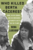 Kto zabił Bertę Caceres? Tamy, szwadrony śmierci i walka rdzennych mieszkańców o planetę - Who Killed Berta Caceres?: Dams, Death Squads, and an Indigenous Defender's Battle for the Planet