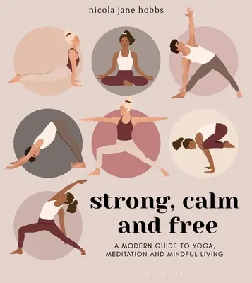 Silny, spokojny i wolny: Nowoczesny przewodnik po jodze, medytacji i uważnym życiu - Strong, Calm and Free: A Modern Guide to Yoga, Meditation and Mindful Living