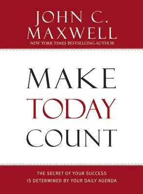 Niech liczy się dzień dzisiejszy: Sekret twojego sukcesu zależy od twojego codziennego planu dnia - Make Today Count: The Secret of Your Success Is Determined by Your Daily Agenda