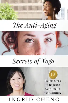 Przeciwstarzeniowe sekrety jogi: 12 prostych kroków do poprawy zdrowia i samopoczucia - The Anti-Aging Secrets of Yoga: 12 Simple Steps to Improve Your Health and Wellness