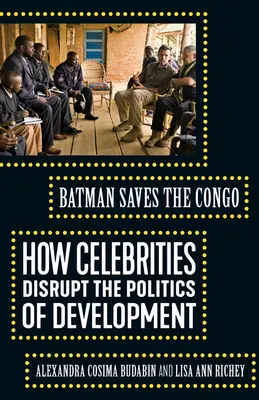 Batman ratuje Kongo: Jak celebryci zakłócają politykę rozwoju - Batman Saves the Congo: How Celebrities Disrupt the Politics of Development