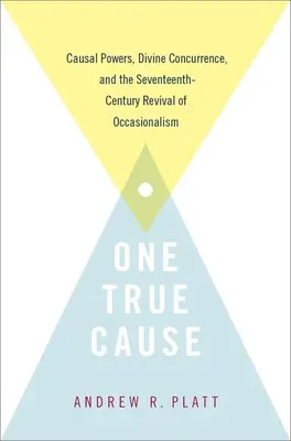 Jedna prawdziwa przyczyna: Moce przyczynowe, boskie współdziałanie i siedemnastowieczne odrodzenie okazjonalizmu - One True Cause: Causal Powers, Divine Concurrence, and the Seventeenth-Century Revival of Occasionalism