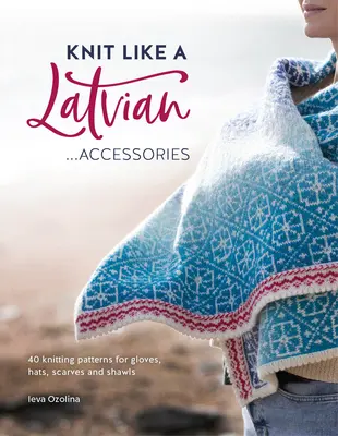 Dziergaj jak Łotysz: Akcesoria: 40 wzorów na rękawiczki, czapki, szaliki i chusty - Knit Like a Latvian: Accessories: 40 Knitting Patterns for Gloves, Hats, Scarves and Shawls