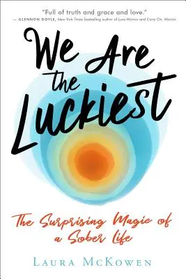 We Are the Luckiest: Zaskakująca magia trzeźwego życia - We Are the Luckiest: The Surprising Magic of a Sober Life