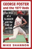 George Foster i czerwoni z 1977 r.: Powstanie sluggera i koniec pewnej ery - George Foster and the 1977 Reds: The Rise of a Slugger and the End of an Era