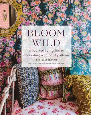 Bloom Wild: swobodny przewodnik po dekorowaniu kwiatowymi wzorami - Bloom Wild: A Free-Spirited Guide to Decorating with Floral Patterns