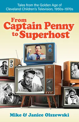 Od kapitana Penny'ego do Superhosta: Opowieści ze złotego wieku telewizji dziecięcej w Cleveland, lata 1950-1970 - From Captain Penny to Superhost: Tales from the Golden Age of Cleveland Children's Television, 1950s-1970s