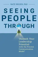 Seeing People Through: Uwolnij swój potencjał przywódczy dzięki Modelowi Komunikacji Procesowej(r) - Seeing People Through: Unleash Your Leadership Potential with the Process Communication Model(r)