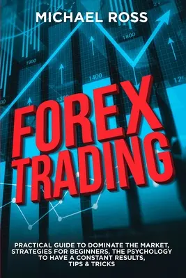 Forex Trading: Praktyczny poradnik jak zdominować rynek: Strategie dla początkujących, psychologia zapewniająca stałe wyniki, wskazówki i tr - Forex Trading: PRACTICAL GUIDE to Dominate the Market: Strategies for Beginners, the Psychology to have a constant Results, Tips & Tr