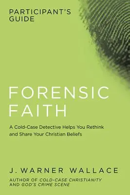 Przewodnik dla uczestników Forensic Faith: A Homicide Detective Makes the Case for a More Reasonable, Evidential Christian Faith (Detektyw z wydziału zabójstw opowiada się za bardziej racjonalną, opartą na dowodach wiarą chrześcijańską) - Forensic Faith Participant's Guide: A Homicide Detective Makes the Case for a More Reasonable, Evidential Christian Faith