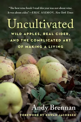 Nieuprawiane: Dzikie jabłka, prawdziwy cydr i skomplikowana sztuka zarabiania na życie - Uncultivated: Wild Apples, Real Cider, and the Complicated Art of Making a Living