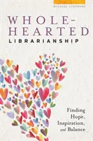 Bibliotekarstwo z całego serca: Odnajdywanie nadziei, inspiracji i równowagi - Wholehearted Librarianship: Finding Hope, Inspiration, and Balance