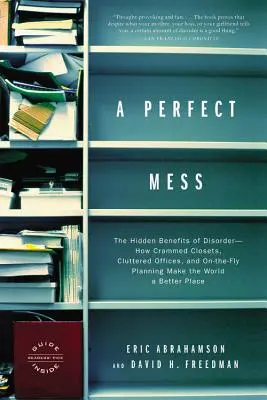A Perfect Mess: Ukryte korzyści nieporządku - jak ciasne szafy, zagracone biura i planowanie w locie sprawiają, że świat staje się lepszy - A Perfect Mess: The Hidden Benefits of Disorder--How Crammed Closets, Cluttered Offices, and On-The-Fly Planning Make the World a Bett
