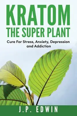 Kratom: Super roślina: Lekarstwo na stres, lęk, depresję i uzależnienie - Kratom: The Super Plant: Cure For Stress, Anxiety, Depression, and Addiction