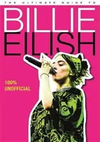 Ultimate Guide to Billie Eilish - Wszystko, co musisz wiedzieć o najbardziej kultowej artystce pop - 100% nieoficjalne - Ultimate Guide to Billie Eilish - Everything you need to know about pop's most iconic artist - 100% Unofficial