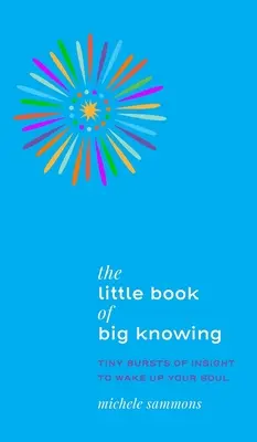Mała księga wielkiej wiedzy: Mała dawka wglądu, która obudzi twoją duszę - The Little Book of Big Knowing: Tiny Burst of Insight to Wake Up Your Soul