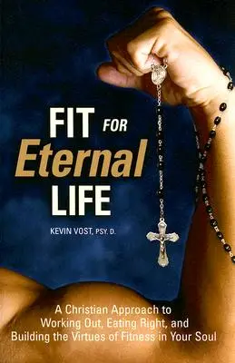 Fit for Eternal Life: Chrześcijańskie podejście do ćwiczeń, właściwego odżywiania i budowania cnót sprawności w duszy - Fit for Eternal Life: A Christian Approach to Working Out, Eating Right, and Building the Virtues of Fitness in Your Soul