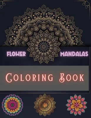 Kolorowanka z kwiatowymi mandalami: Unikalne i niesamowite wzory dla relaksu i odstresowania dla chłopców, dziewcząt, mężczyzn i kobiet - Flower Mandalas Coloring Book: Unique and Incredible Designs for Relax and Stress Relieving For Boys, Girls, Men and Women